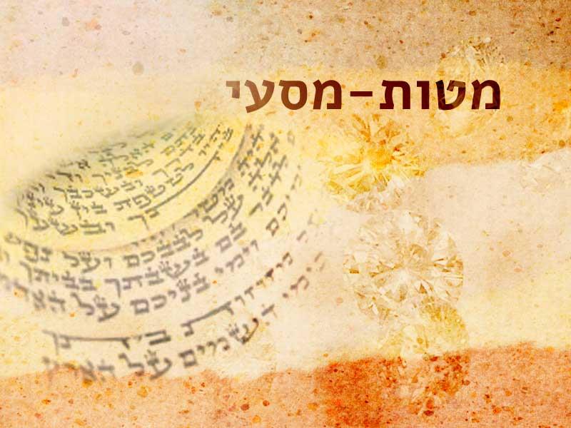 Következő hetiszakaszunk: Mátot-Mászé (מַּטּוֹת-מַסְעֵי) Következő hetiszakaszunk: Mátot-Mászé (מַּטּוֹת-מַסְעֵי)